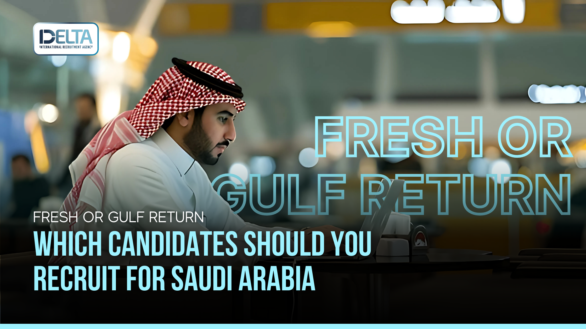 Which Candidates Should You Recruit for Saudi Arabia: Fresh or Gulf Return?